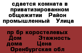 сдается комната в приватизированном общежитии › Район ­ промышленный › Улица ­ пр.бр.коростелевых › Дом ­ 43 › Этажность дома ­ 9 › Цена ­ 6 000 - Оренбургская обл., Оренбург г. Недвижимость » Квартиры аренда   . Оренбургская обл.,Оренбург г.